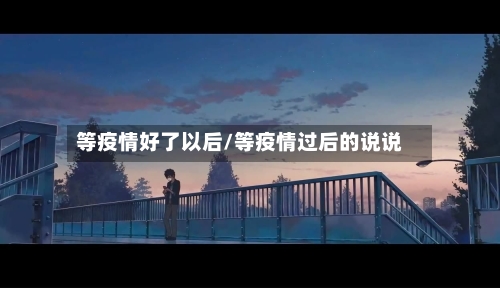 等疫情好了以后/等疫情过后的说说