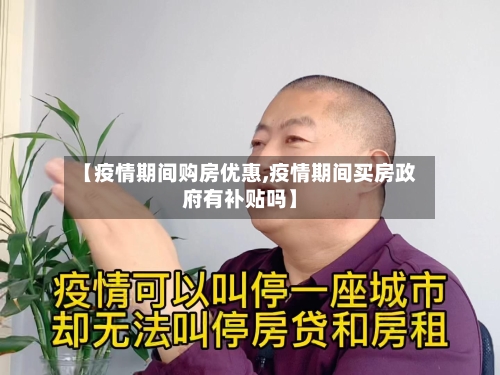 【疫情期间购房优惠,疫情期间买房政府有补贴吗】