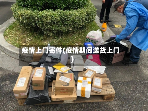 疫情上门寄件(疫情期间送货上门)-第2张图片