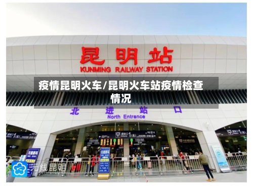 疫情昆明火车/昆明火车站疫情检查情况-第2张图片