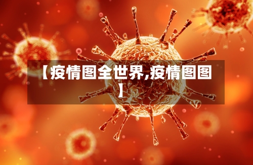 【疫情图全世界,疫情图图】