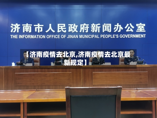 【济南疫情去北京,济南疫情去北京最新规定】