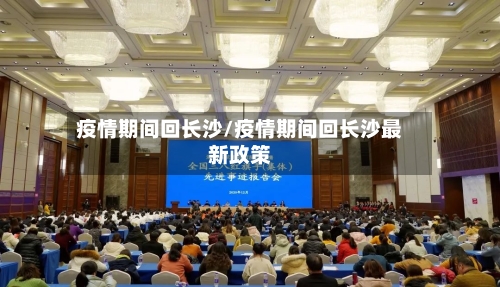 疫情期间回长沙/疫情期间回长沙最新政策