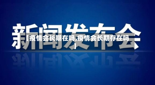 【疫情会长期在吗,疫情会长期存在吗】