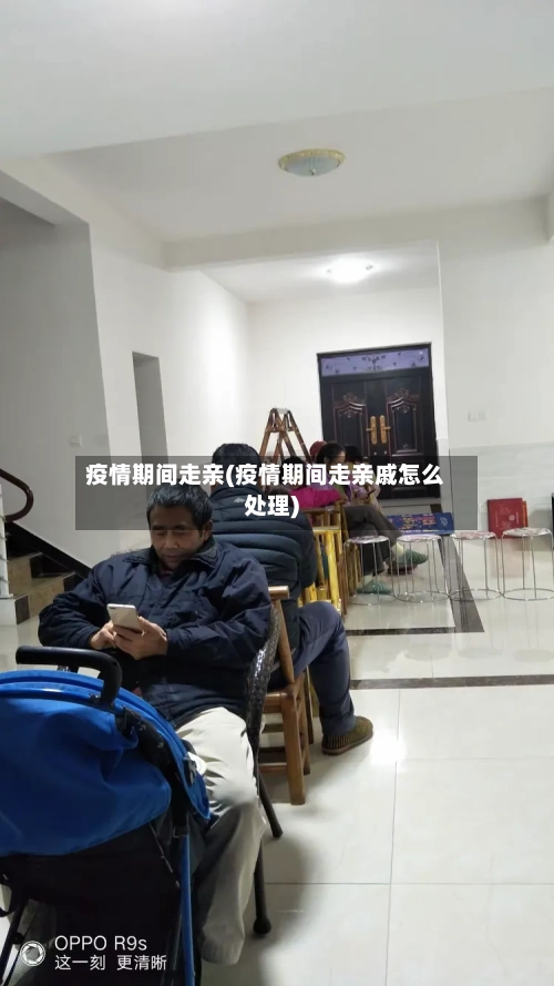 疫情期间走亲(疫情期间走亲戚怎么处理)-第2张图片