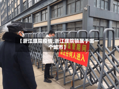 【浙江濮院疫情,浙江濮院镇属于哪一个城市】-第3张图片