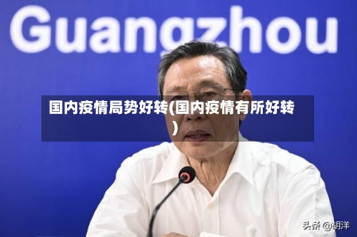 国内疫情局势好转(国内疫情有所好转)