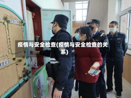 疫情与安全检查(疫情与安全检查的关系)