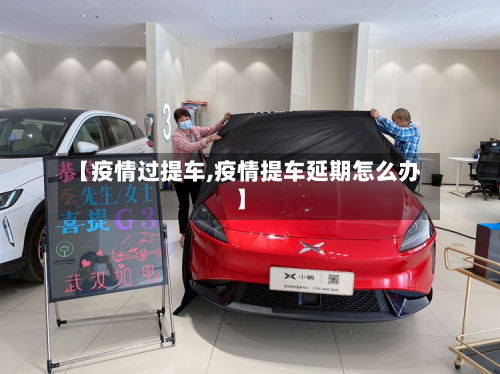 【疫情过提车,疫情提车延期怎么办】