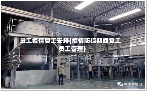 员工疫情复工安排(疫情防控期间复工员工管理)