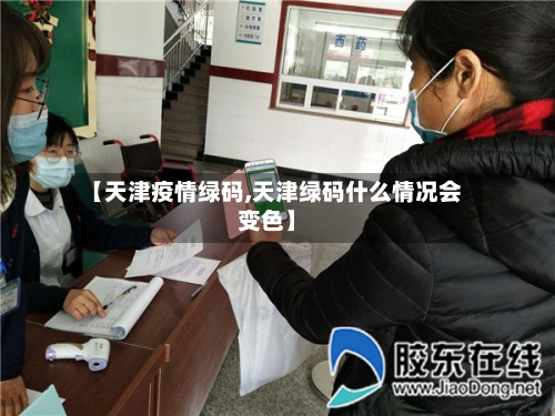 【天津疫情绿码,天津绿码什么情况会变色】-第2张图片