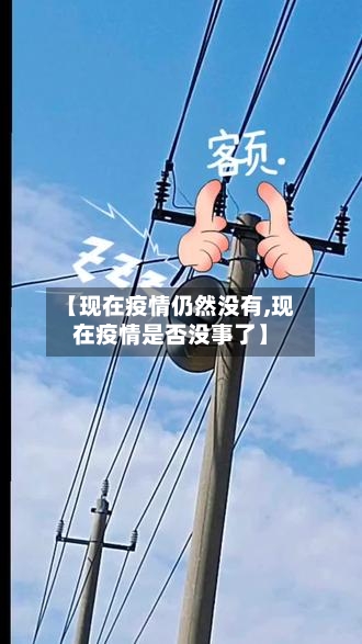 【现在疫情仍然没有,现在疫情是否没事了】
