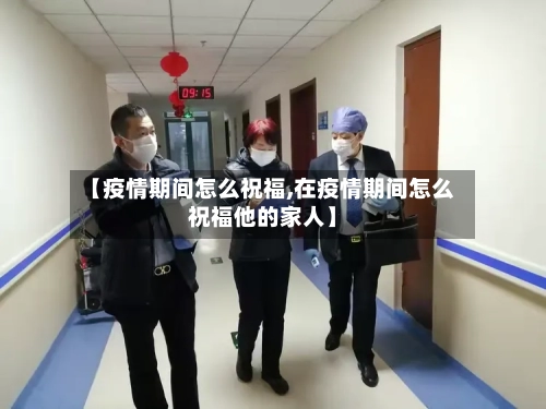 【疫情期间怎么祝福,在疫情期间怎么祝福他的家人】-第2张图片