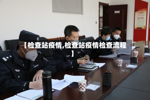 【检查站疫情,检查站疫情检查流程】