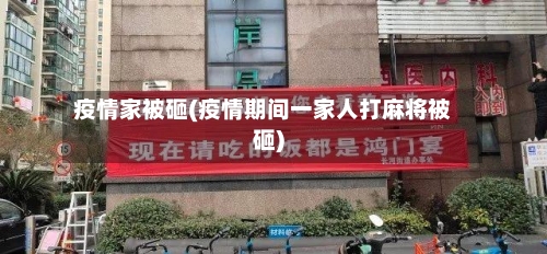 疫情家被砸(疫情期间一家人打麻将被砸)-第2张图片