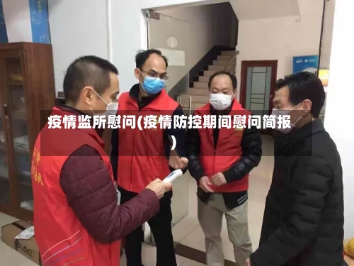 疫情监所慰问(疫情防控期间慰问简报)-第2张图片