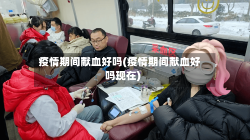 疫情期间献血好吗(疫情期间献血好吗现在)-第2张图片