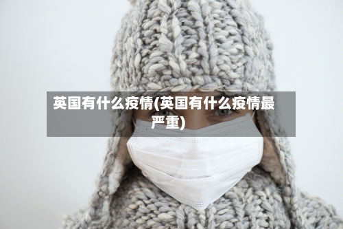 英国有什么疫情(英国有什么疫情最严重)-第3张图片