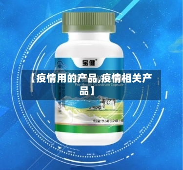 【疫情用的产品,疫情相关产品】