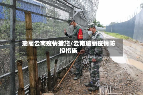 瑞丽云南疫情措施/云南瑞丽疫情防控措施