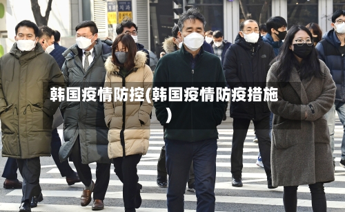 韩国疫情防控(韩国疫情防疫措施)