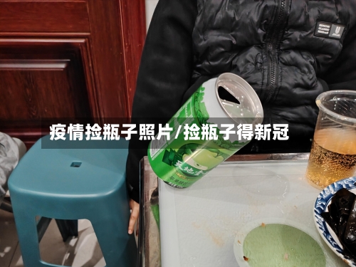 疫情捡瓶子照片/捡瓶子得新冠-第2张图片