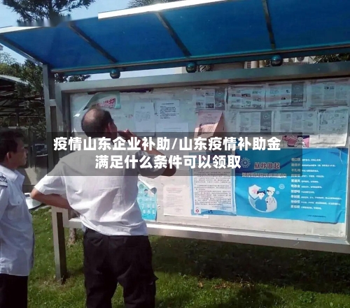 疫情山东企业补助/山东疫情补助金满足什么条件可以领取