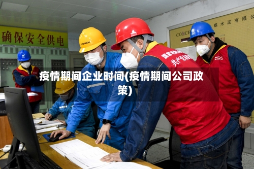疫情期间企业时间(疫情期间公司政策)