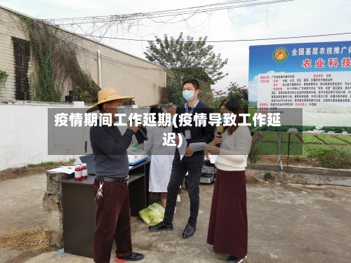 疫情期间工作延期(疫情导致工作延迟)-第3张图片