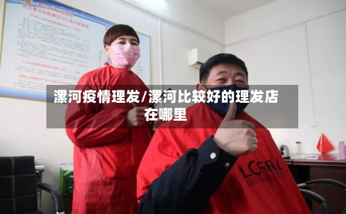 漯河疫情理发/漯河比较好的理发店在哪里-第2张图片