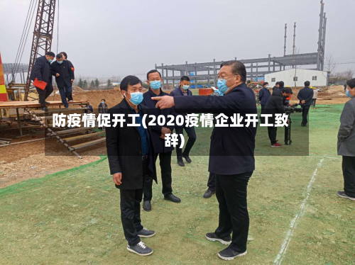 防疫情促开工(2020疫情企业开工致辞)