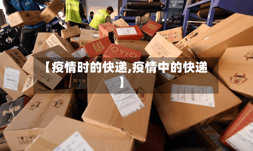 【疫情时的快递,疫情中的快递】-第2张图片
