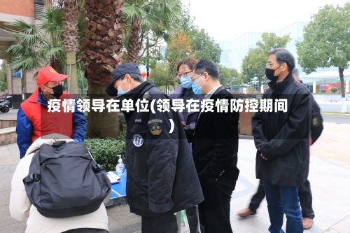 疫情领导在单位(领导在疫情防控期间)