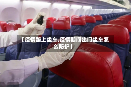 【疫情路上坐车,疫情期间出门坐车怎么防护】-第2张图片
