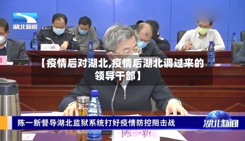 【疫情后对湖北,疫情后湖北调过来的领导干部】-第3张图片