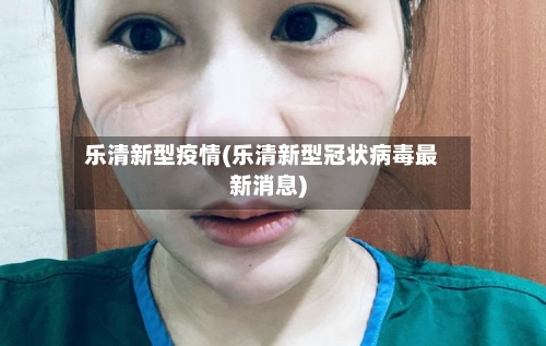 乐清新型疫情(乐清新型冠状病毒最新消息)-第3张图片