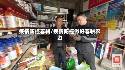 疫情防控春耕/疫情防控做好春耕农资-第2张图片