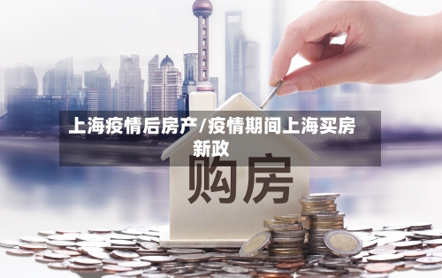 上海疫情后房产/疫情期间上海买房新政
