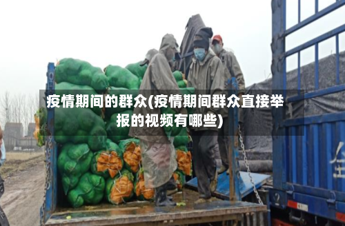 疫情期间的群众(疫情期间群众直接举报的视频有哪些)-第2张图片