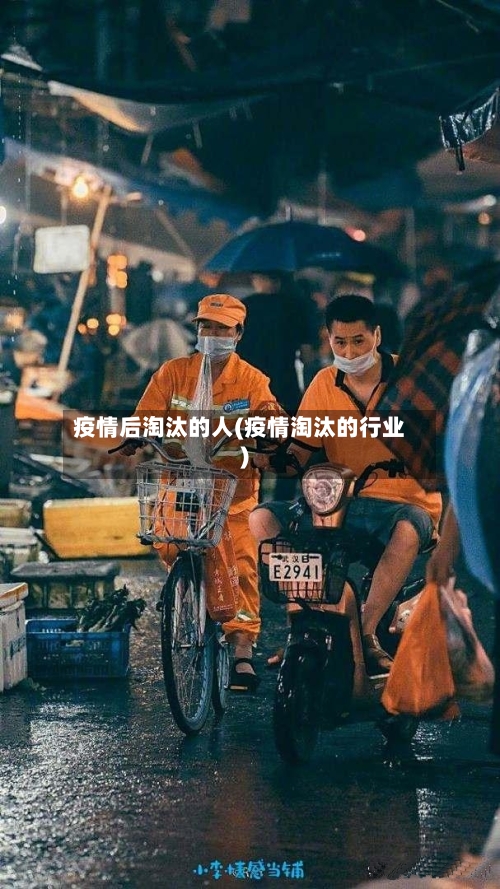 疫情后淘汰的人(疫情淘汰的行业)-第2张图片