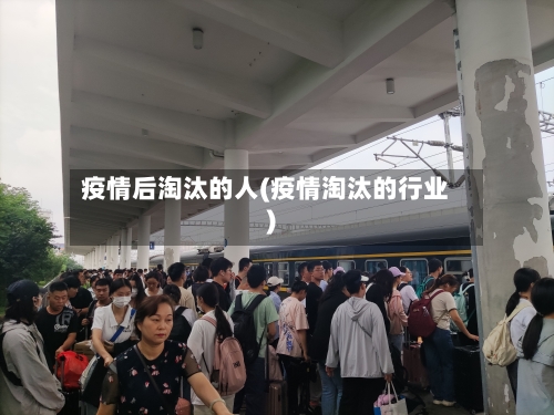 疫情后淘汰的人(疫情淘汰的行业)