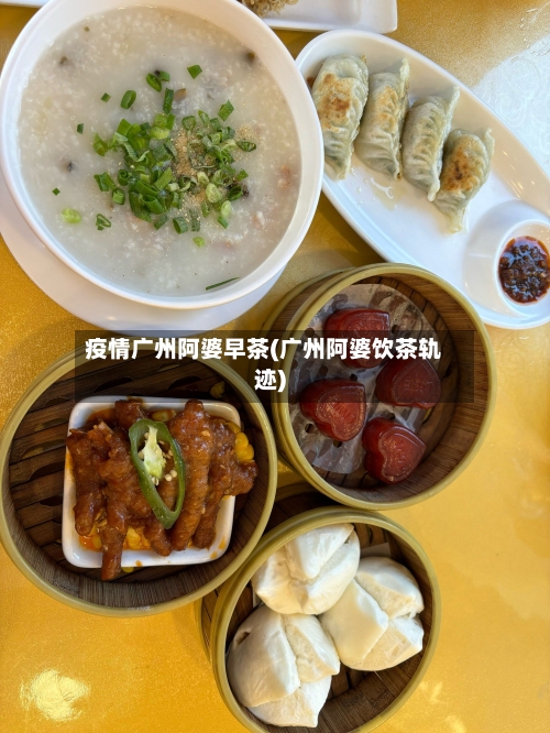 疫情广州阿婆早茶(广州阿婆饮茶轨迹)