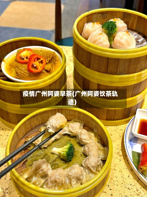 疫情广州阿婆早茶(广州阿婆饮茶轨迹)-第2张图片