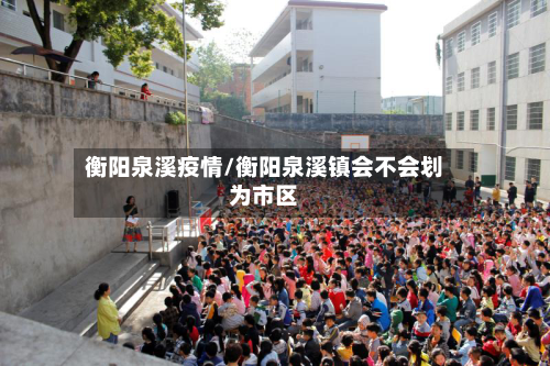 衡阳泉溪疫情/衡阳泉溪镇会不会划为市区-第2张图片