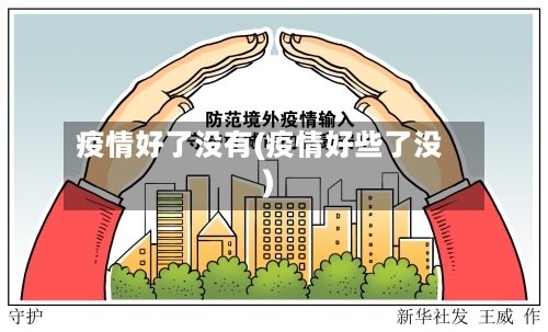 疫情好了没有(疫情好些了没)