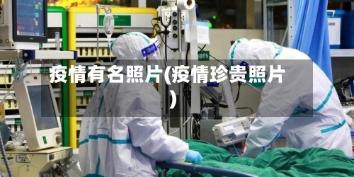 疫情有名照片(疫情珍贵照片)