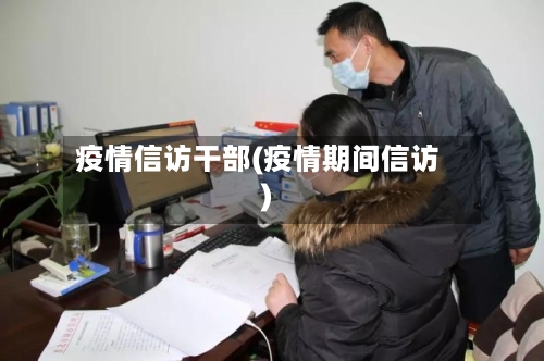 疫情信访干部(疫情期间信访)