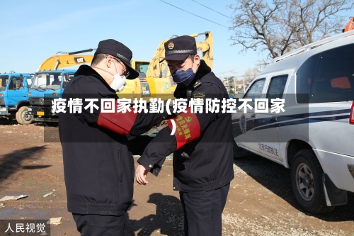 疫情不回家执勤(疫情防控不回家)-第2张图片