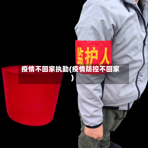 疫情不回家执勤(疫情防控不回家)-第3张图片