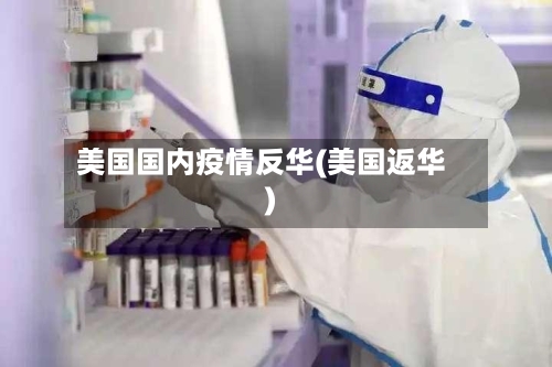 美国国内疫情反华(美国返华)